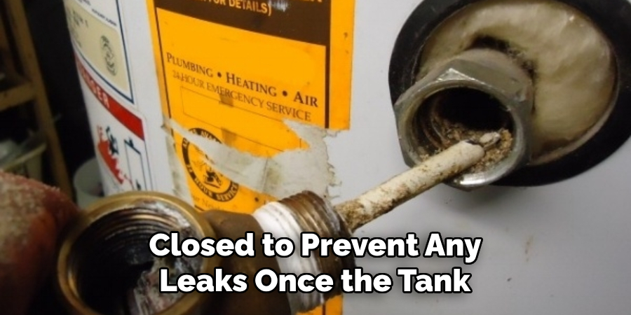 Closed to Prevent Any 
Leaks Once the Tank 