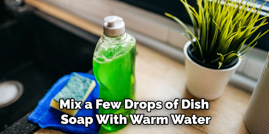 Mix a Few Drops of Dish 
Soap With Warm Water