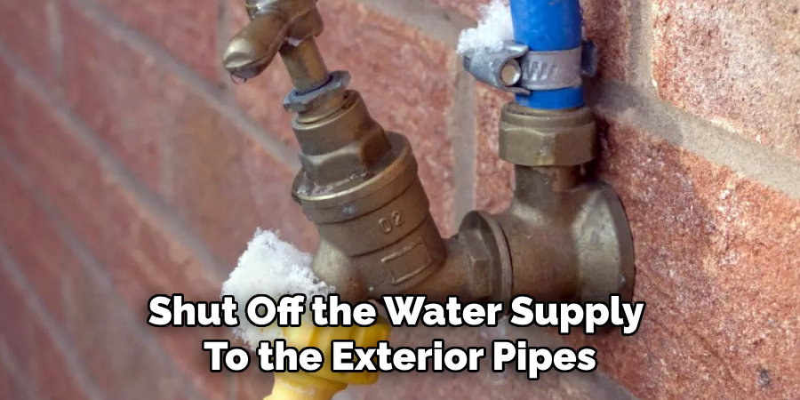 Shut Off the Water Supply 
To the Exterior Pipes