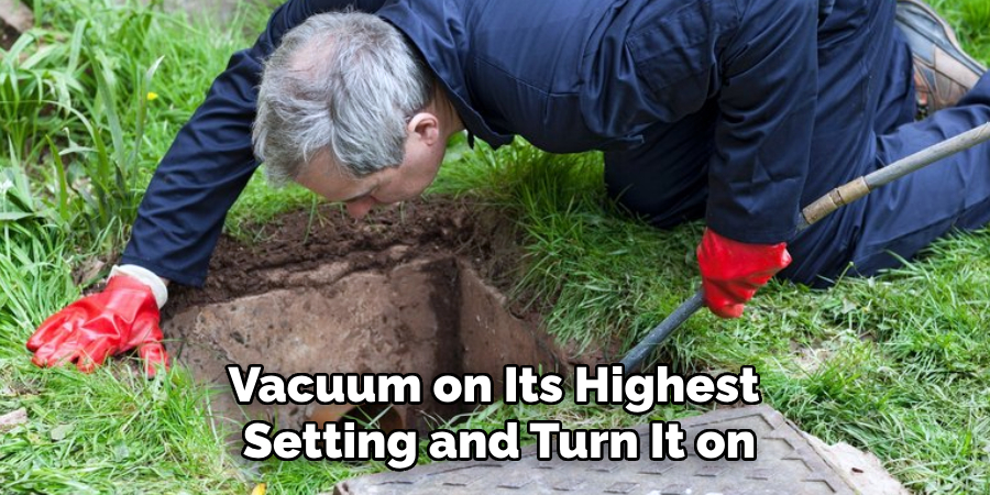 Vacuum on Its Highest 
Setting and Turn It on