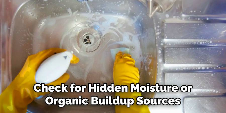 Check for Hidden Moisture or 
Organic Buildup Sources 