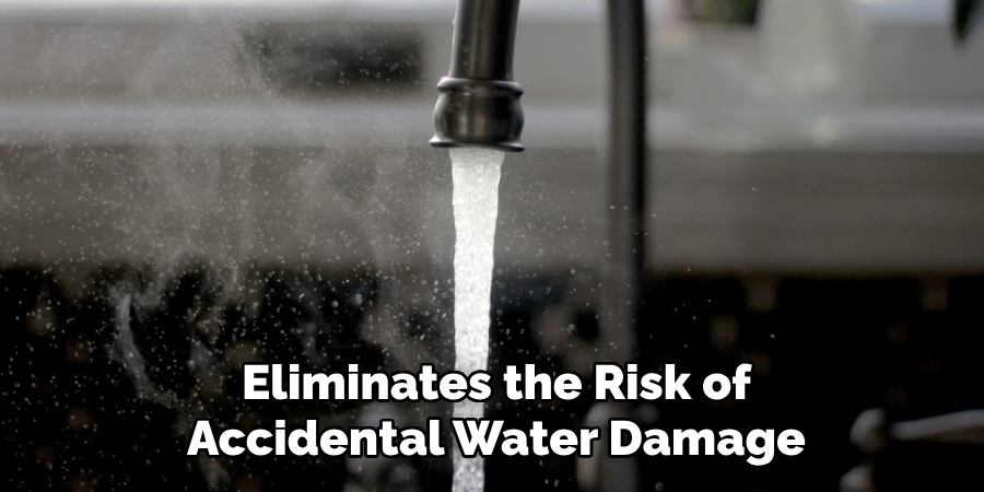 Eliminates the Risk of Accidental Water Damage