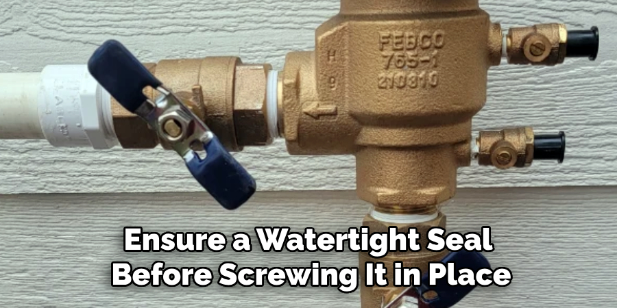 Ensure a Watertight Seal 
Before Screwing It in Place