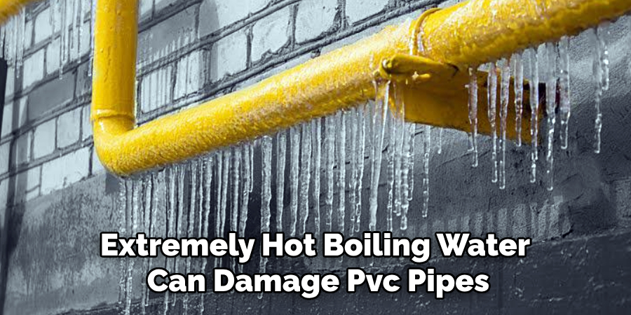 Extremely Hot Boiling Water 
Can Damage Pvc Pipes