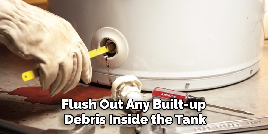 Flush Out Any Built-up
Debris Inside the Tank