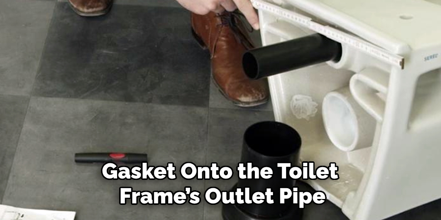 Gasket Onto the Toilet 
Frame’s Outlet Pipe