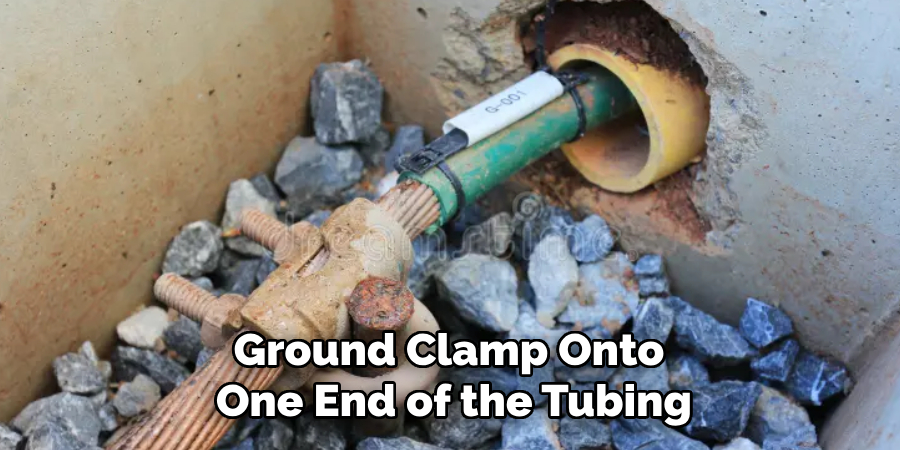 Ground Clamp Onto 
One End of the Tubing