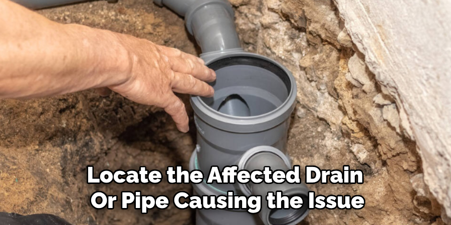 Locate the Affected Drain 
Or Pipe Causing the Issue