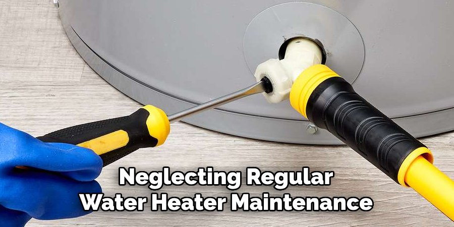 Neglecting Regular Water Heater Maintenance