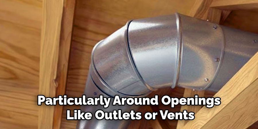 Particularly Around Openings 
Like Outlets or Vents
