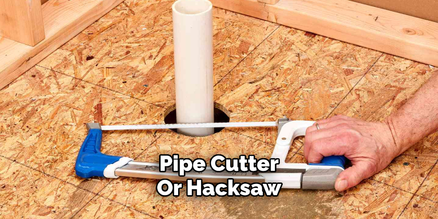 Pipe Cutter
Or Hacksaw