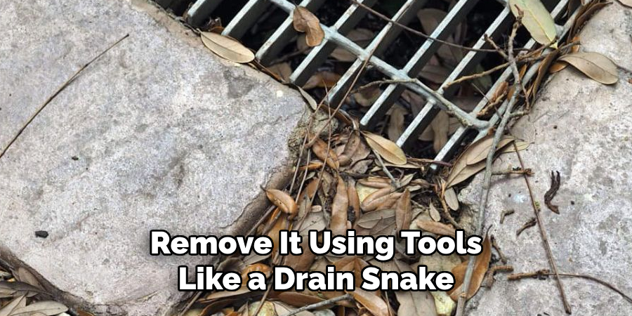 Remove It Using Tools Like a Drain Snake