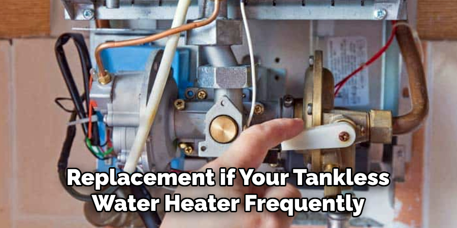 Replacement if Your Tankless 
Water Heater Frequently 