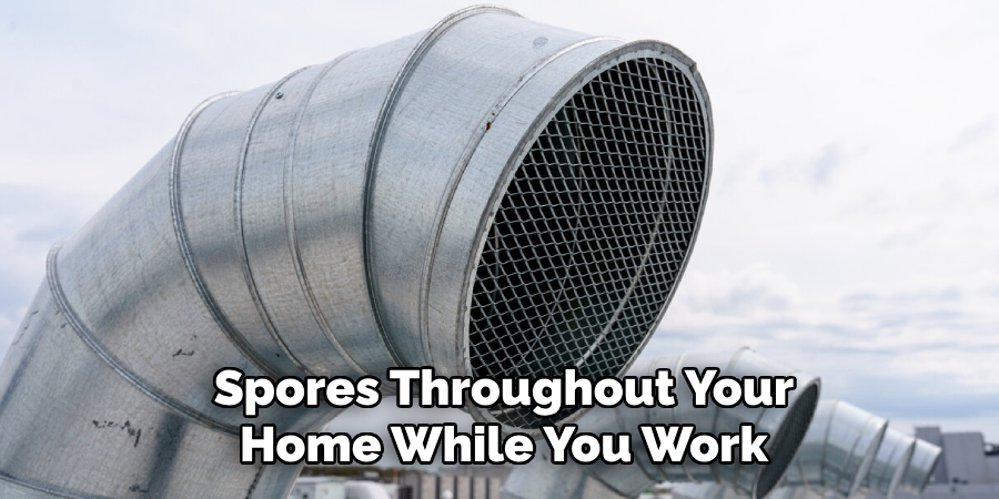 Spores Throughout Your Home While You Work