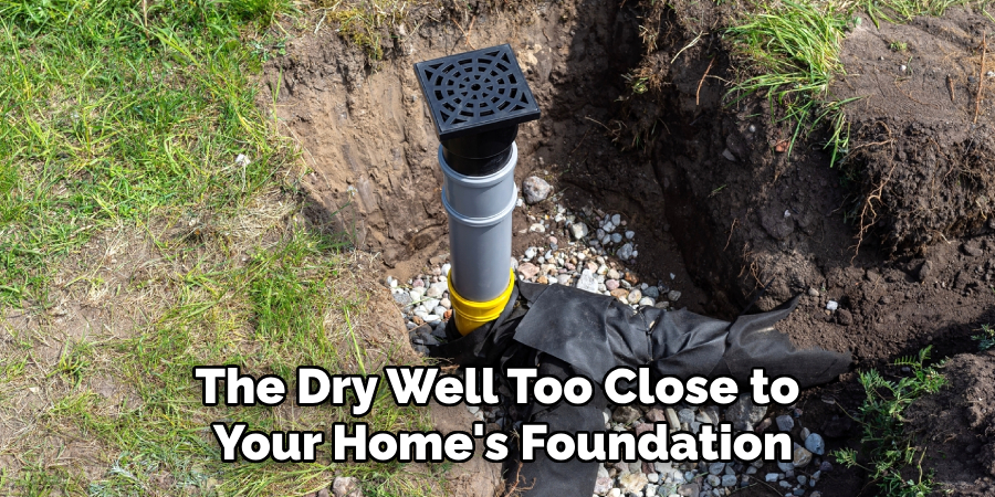 The Dry Well Too Close to 
Your Home's Foundation