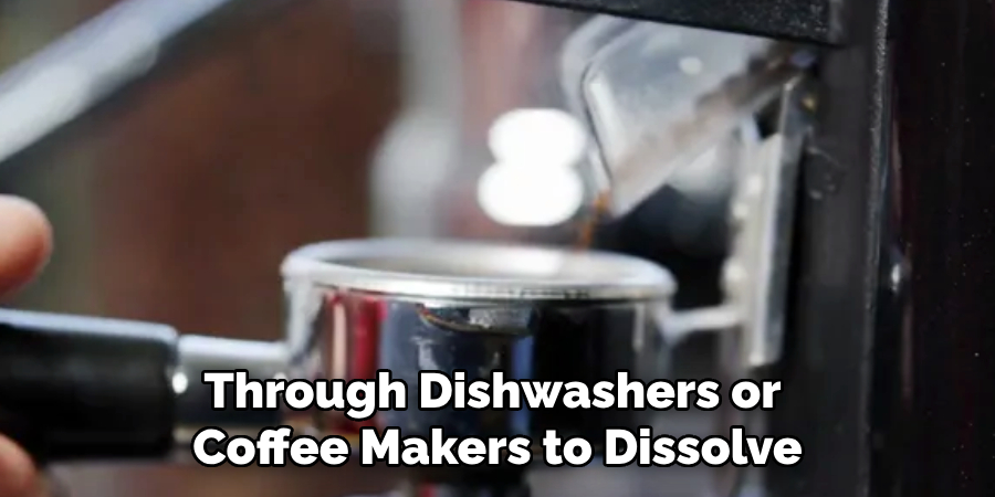 Through Dishwashers or
Coffee Makers to Dissolve