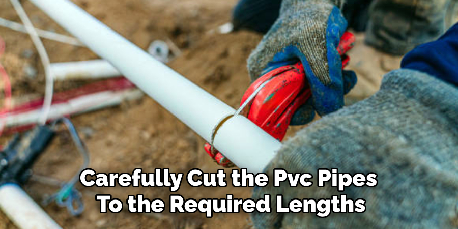 Carefully Cut the Pvc Pipes
To the Required Lengths