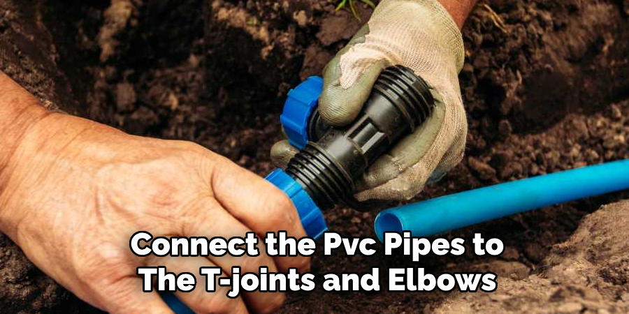 Connect the Pvc Pipes to
The T-joints and Elbows
