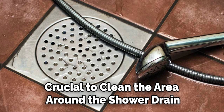 Crucial to Clean the Area
Around the Shower Drain