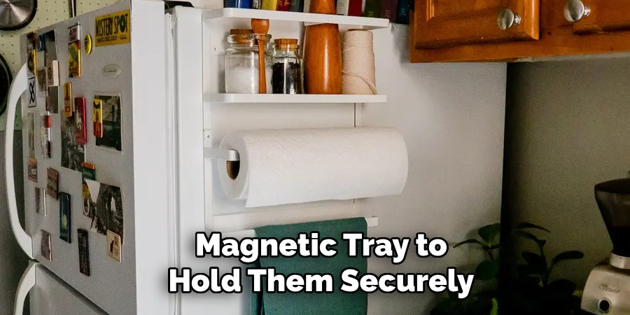 Magnetic Tray to
Hold Them Securely