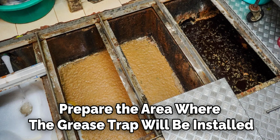 Prepare the Area Where
The Grease Trap Will Be Installed