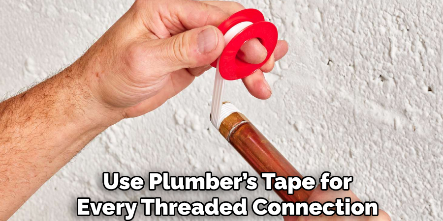Use Plumber’s Tape for
 Every Threaded Connection 