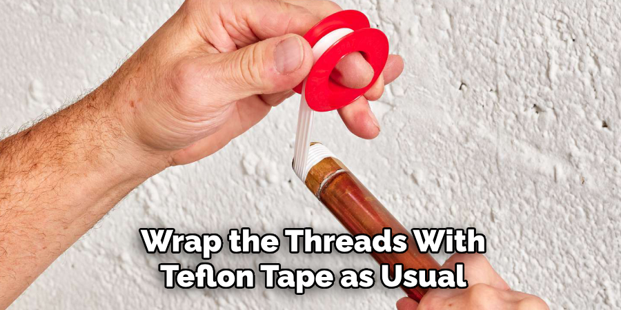 wrap the threads with
teflon tape as usual