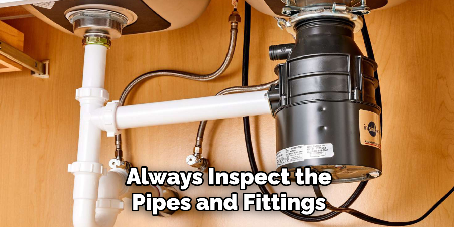Always Inspect the
Pipes and Fittings
