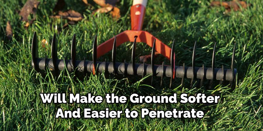 will make the ground softer and easier to penetrate