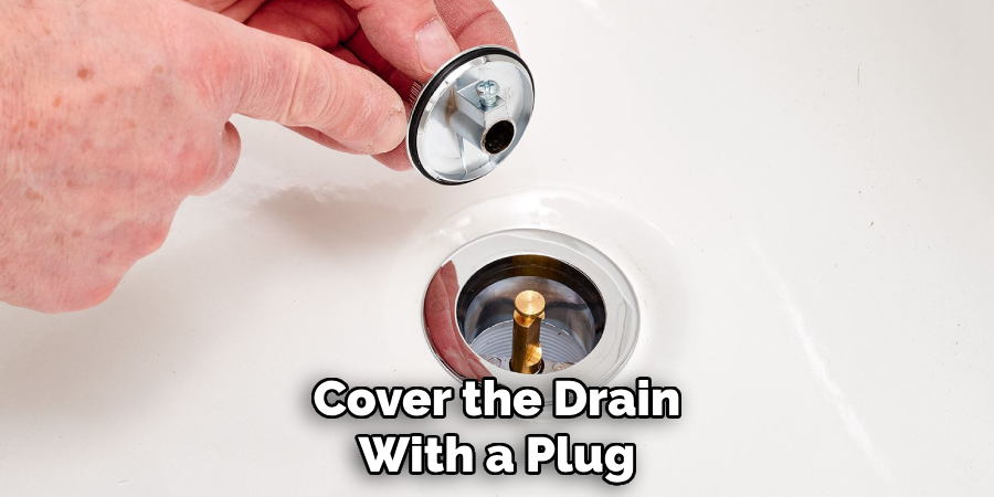Cover the Drain
With a Plug