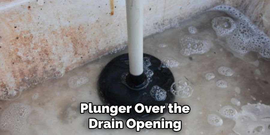 Plunger Over the
Drain Opening