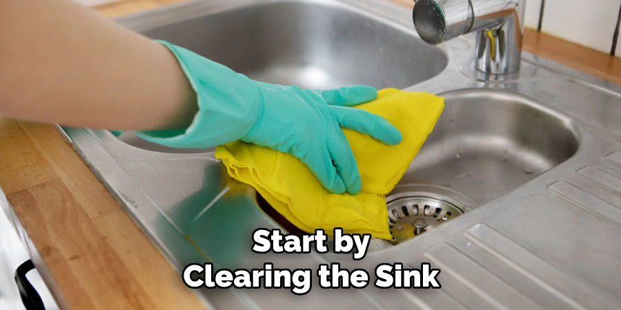 Start by
Clearing the Sink