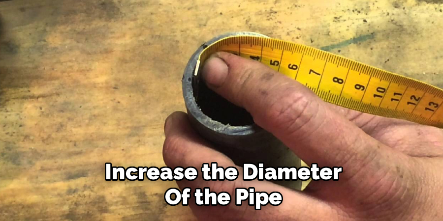 Increase the Diameter
Of the Pipe